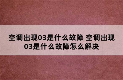 空调出现03是什么故障 空调出现03是什么故障怎么解决